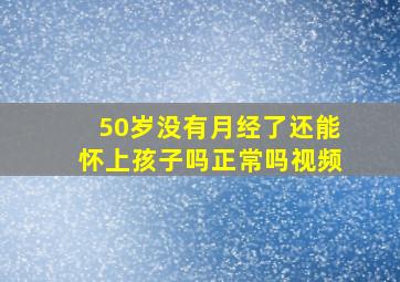 50岁没有月经了还能怀上孩子吗正常吗视频