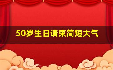 50岁生日请柬简短大气