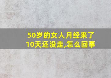 50岁的女人月经来了10天还没走,怎么回事