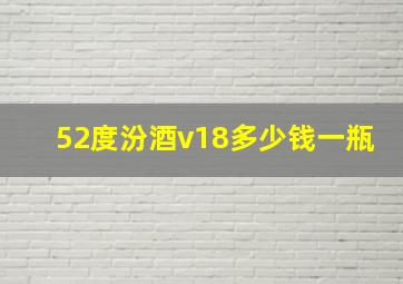 52度汾酒v18多少钱一瓶