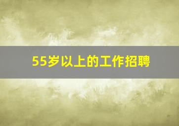 55岁以上的工作招聘