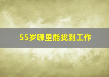 55岁哪里能找到工作