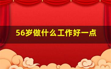 56岁做什么工作好一点