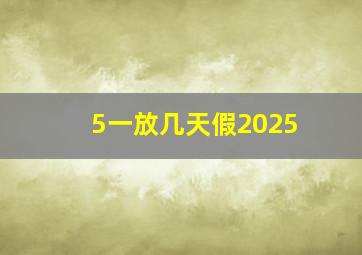 5一放几天假2025