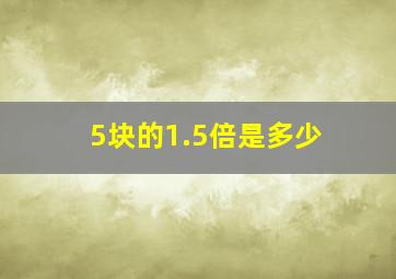 5块的1.5倍是多少