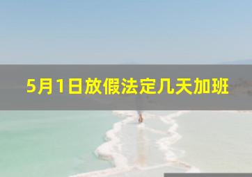 5月1日放假法定几天加班