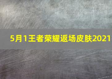 5月1王者荣耀返场皮肤2021