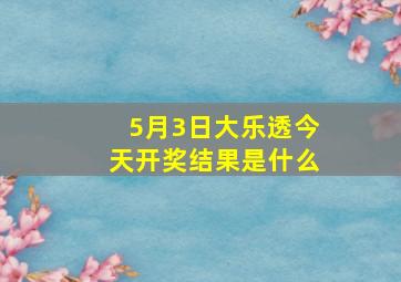 5月3日大乐透今天开奖结果是什么