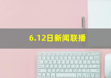 6.12日新闻联播