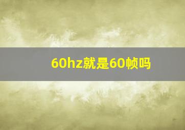 60hz就是60帧吗