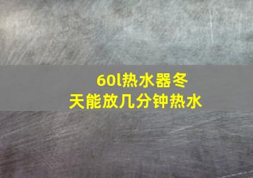 60l热水器冬天能放几分钟热水