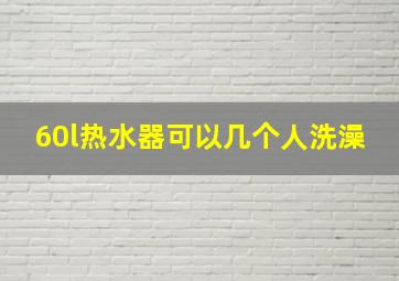 60l热水器可以几个人洗澡