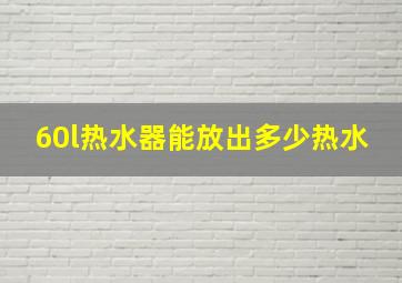 60l热水器能放出多少热水