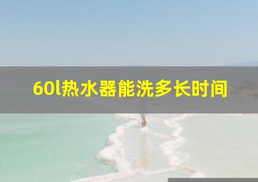 60l热水器能洗多长时间