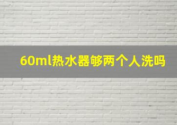 60ml热水器够两个人洗吗