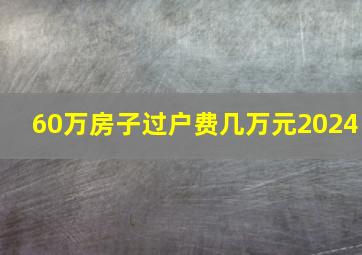 60万房子过户费几万元2024