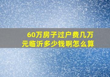 60万房子过户费几万元临沂多少钱啊怎么算