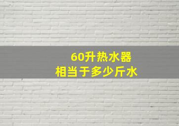 60升热水器相当于多少斤水