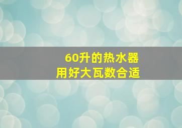 60升的热水器用好大瓦数合适