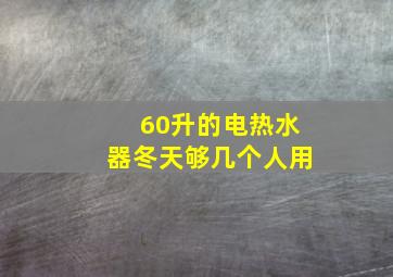 60升的电热水器冬天够几个人用