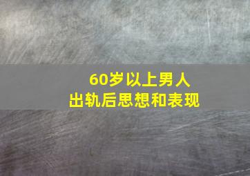 60岁以上男人出轨后思想和表现