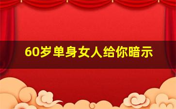 60岁单身女人给你暗示