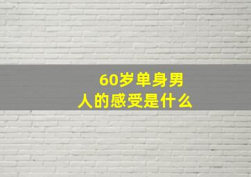 60岁单身男人的感受是什么