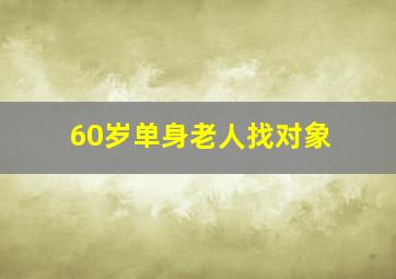 60岁单身老人找对象