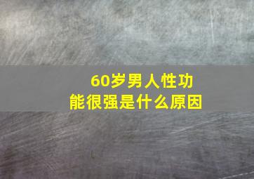 60岁男人性功能很强是什么原因