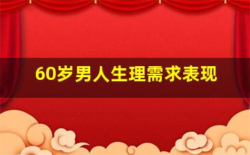 60岁男人生理需求表现