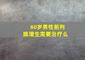 60岁男性前列腺增生需要治疗么