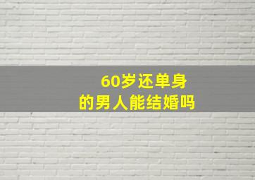 60岁还单身的男人能结婚吗