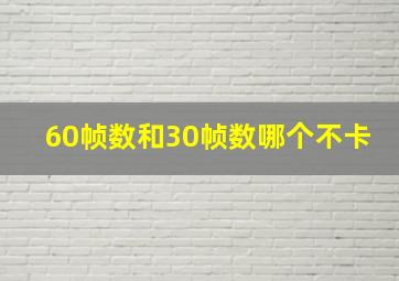 60帧数和30帧数哪个不卡