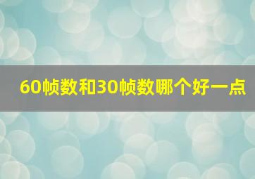 60帧数和30帧数哪个好一点