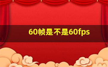 60帧是不是60fps