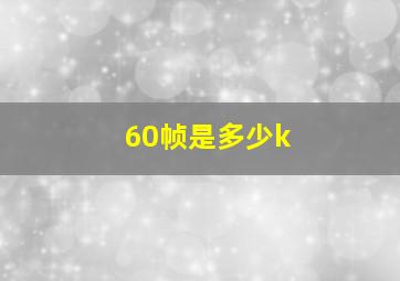 60帧是多少k