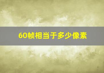 60帧相当于多少像素