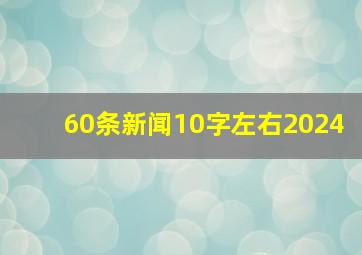 60条新闻10字左右2024