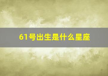 61号出生是什么星座