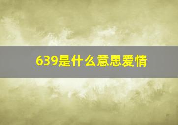 639是什么意思爱情