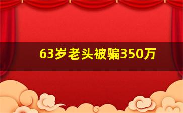 63岁老头被骗350万