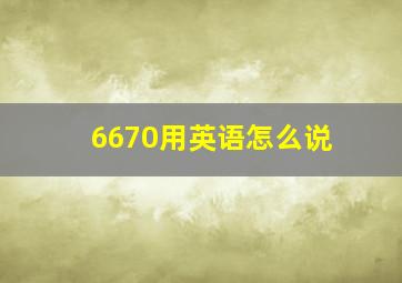 6670用英语怎么说