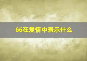 66在爱情中表示什么