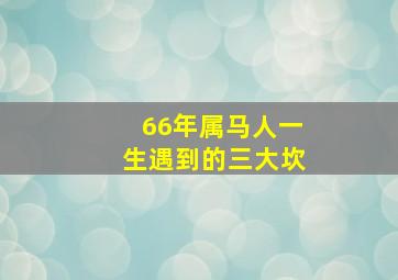 66年属马人一生遇到的三大坎