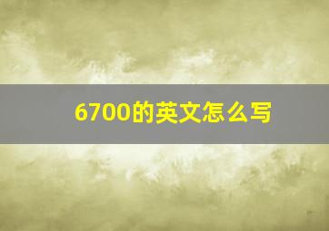 6700的英文怎么写