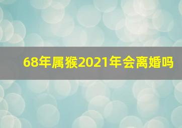 68年属猴2021年会离婚吗