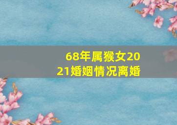 68年属猴女2021婚姻情况离婚