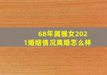 68年属猴女2021婚姻情况离婚怎么样