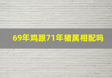 69年鸡跟71年猪属相配吗