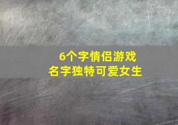 6个字情侣游戏名字独特可爱女生